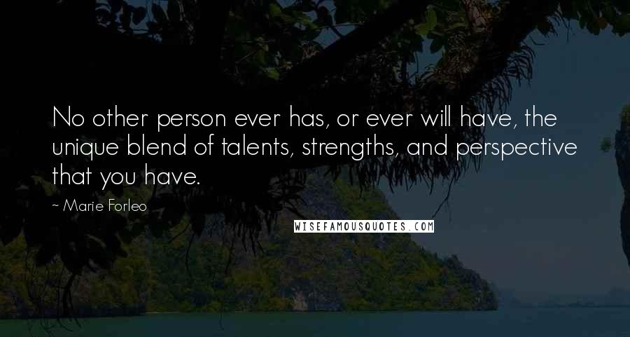 Marie Forleo Quotes: No other person ever has, or ever will have, the unique blend of talents, strengths, and perspective that you have.