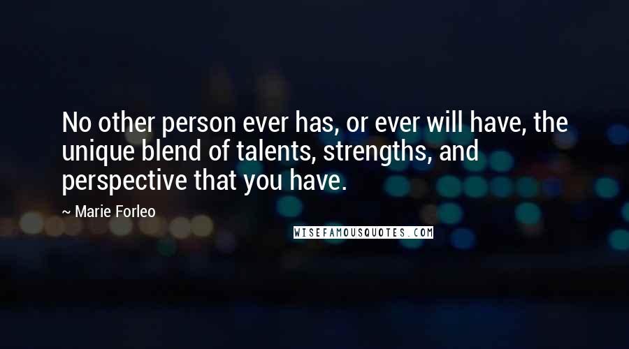 Marie Forleo Quotes: No other person ever has, or ever will have, the unique blend of talents, strengths, and perspective that you have.