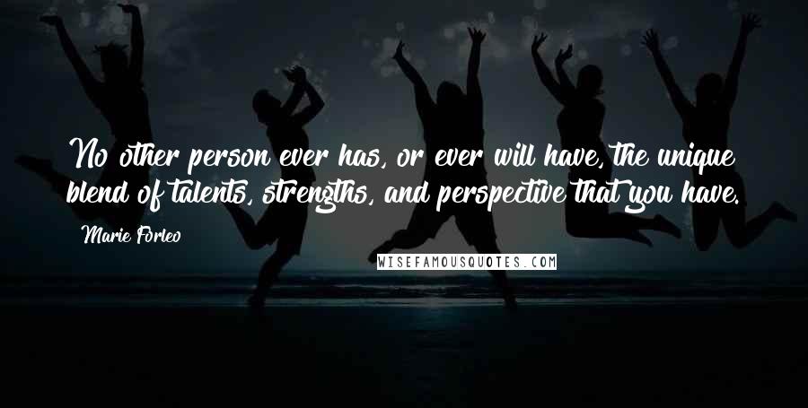 Marie Forleo Quotes: No other person ever has, or ever will have, the unique blend of talents, strengths, and perspective that you have.