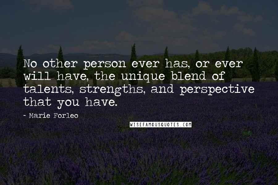 Marie Forleo Quotes: No other person ever has, or ever will have, the unique blend of talents, strengths, and perspective that you have.