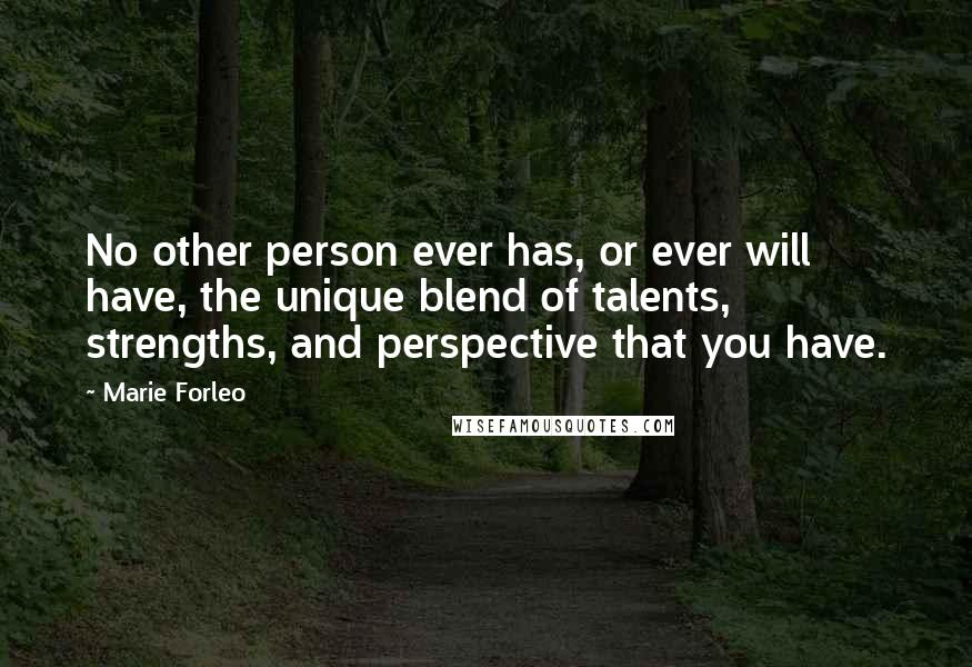 Marie Forleo Quotes: No other person ever has, or ever will have, the unique blend of talents, strengths, and perspective that you have.