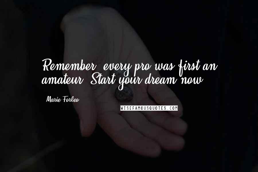 Marie Forleo Quotes: Remember, every pro was first an amateur. Start your dream now!