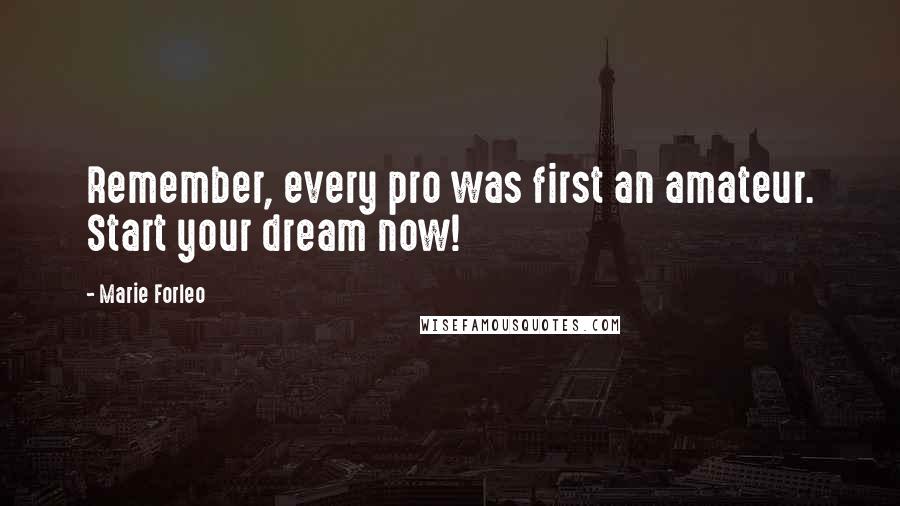 Marie Forleo Quotes: Remember, every pro was first an amateur. Start your dream now!