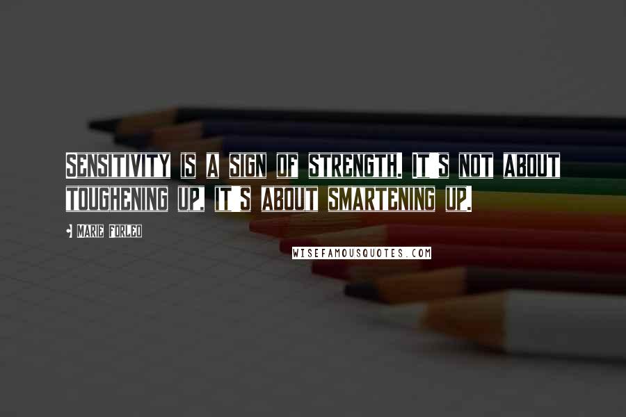 Marie Forleo Quotes: Sensitivity is a sign of strength. It's not about toughening up, it's about smartening up.