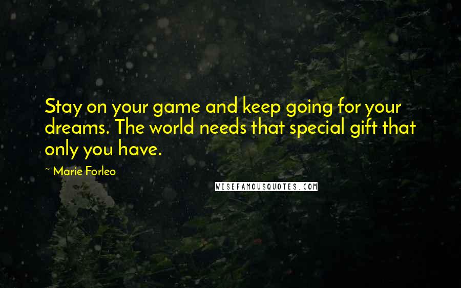 Marie Forleo Quotes: Stay on your game and keep going for your dreams. The world needs that special gift that only you have.