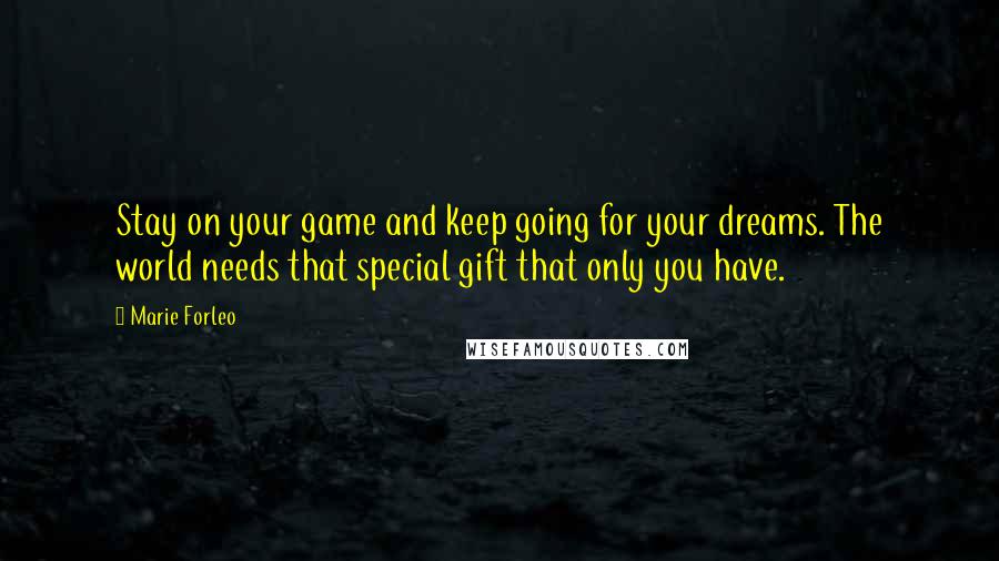 Marie Forleo Quotes: Stay on your game and keep going for your dreams. The world needs that special gift that only you have.