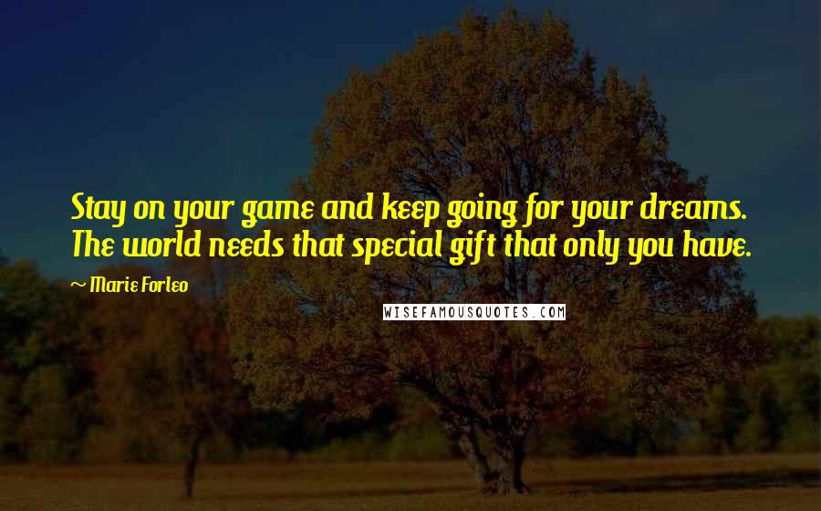 Marie Forleo Quotes: Stay on your game and keep going for your dreams. The world needs that special gift that only you have.