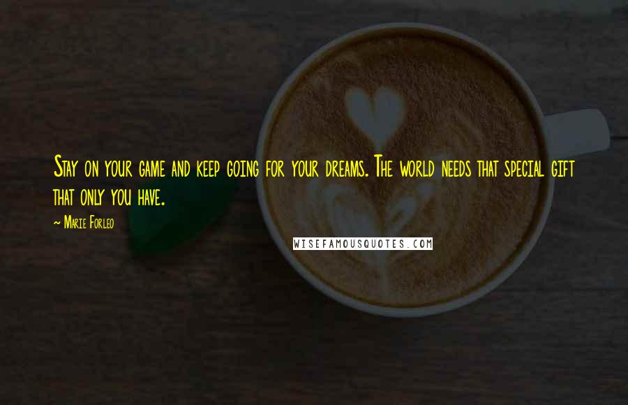 Marie Forleo Quotes: Stay on your game and keep going for your dreams. The world needs that special gift that only you have.