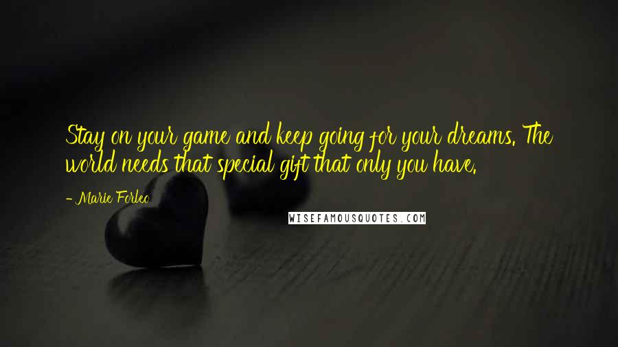 Marie Forleo Quotes: Stay on your game and keep going for your dreams. The world needs that special gift that only you have.