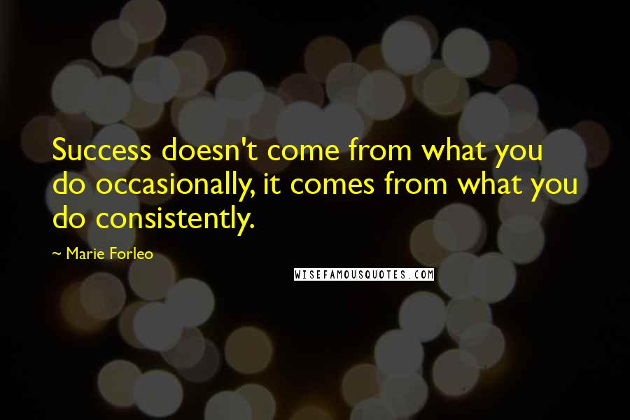 Marie Forleo Quotes: Success doesn't come from what you do occasionally, it comes from what you do consistently.