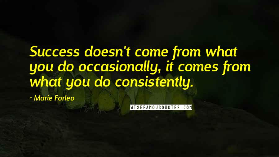 Marie Forleo Quotes: Success doesn't come from what you do occasionally, it comes from what you do consistently.