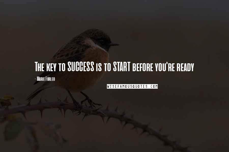 Marie Forleo Quotes: The key to SUCCESS is to START before you're ready