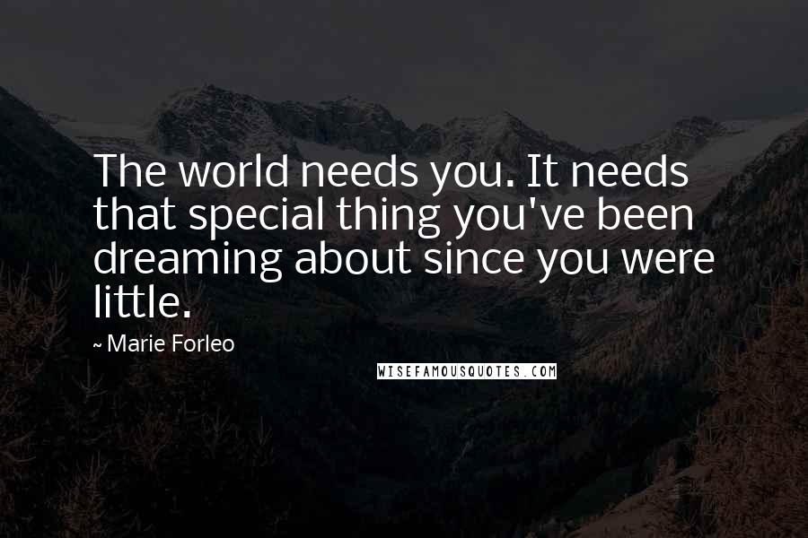 Marie Forleo Quotes: The world needs you. It needs that special thing you've been dreaming about since you were little.