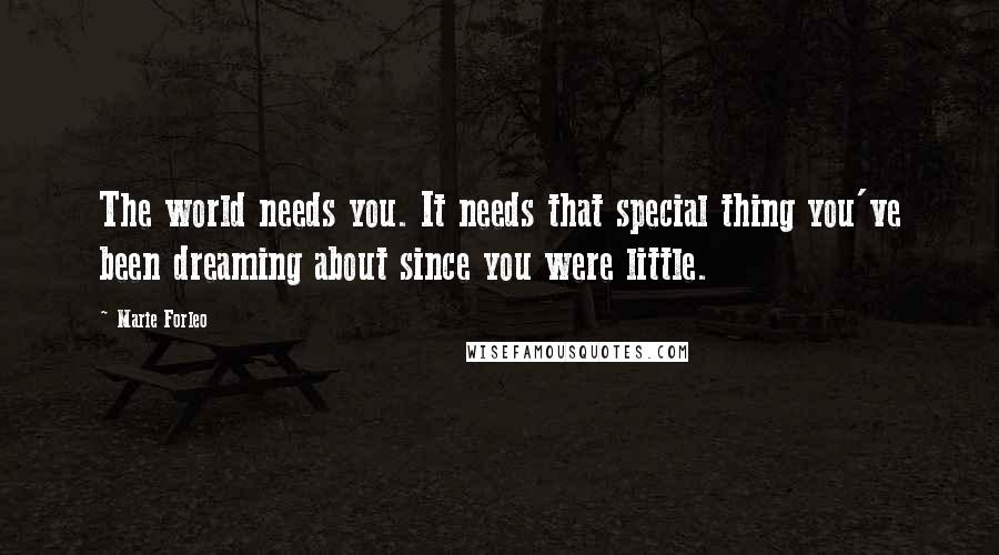 Marie Forleo Quotes: The world needs you. It needs that special thing you've been dreaming about since you were little.