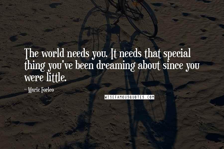 Marie Forleo Quotes: The world needs you. It needs that special thing you've been dreaming about since you were little.