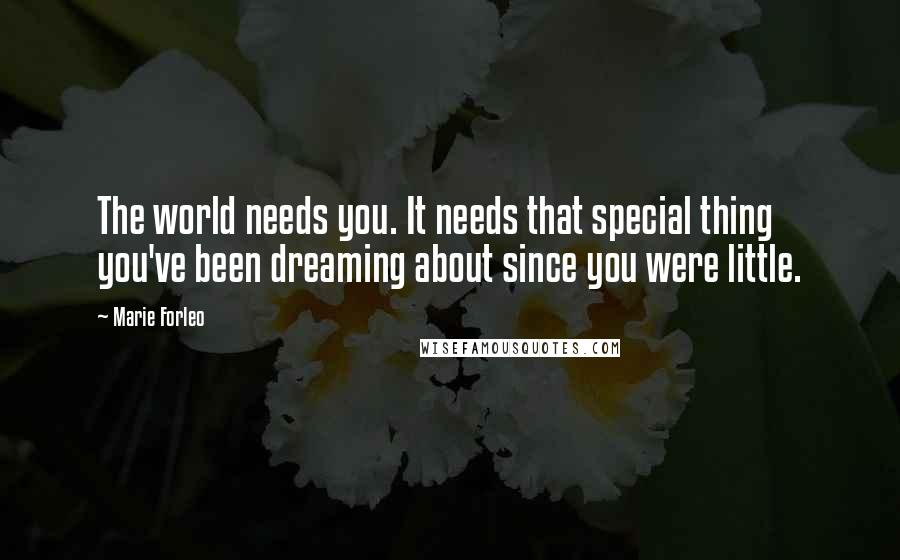 Marie Forleo Quotes: The world needs you. It needs that special thing you've been dreaming about since you were little.