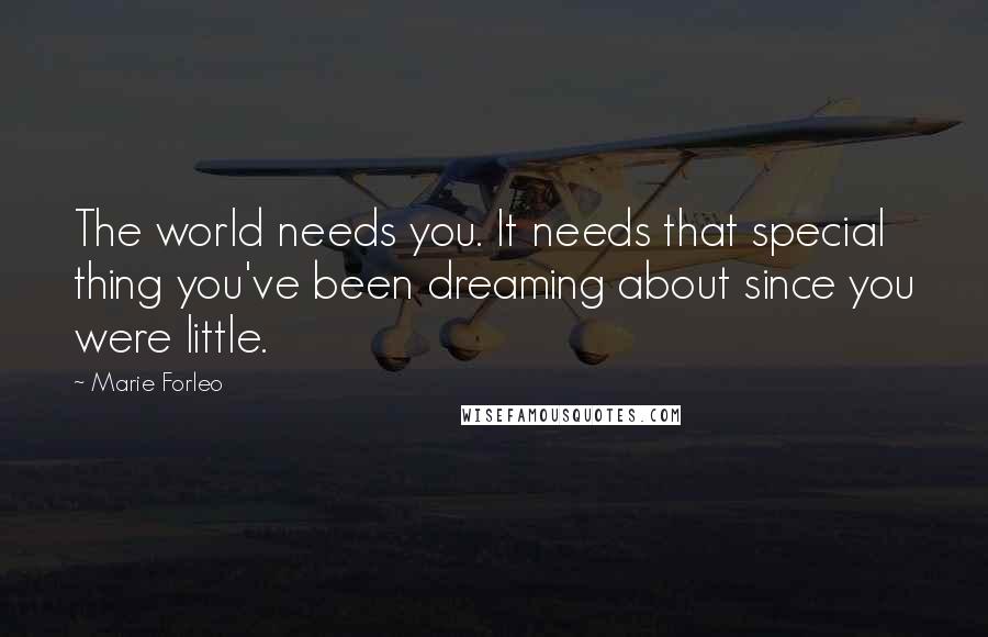 Marie Forleo Quotes: The world needs you. It needs that special thing you've been dreaming about since you were little.