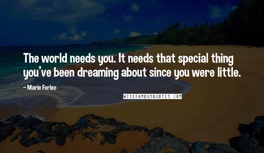 Marie Forleo Quotes: The world needs you. It needs that special thing you've been dreaming about since you were little.