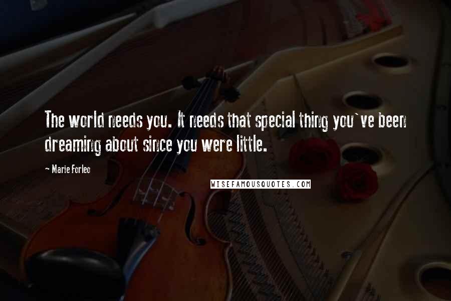 Marie Forleo Quotes: The world needs you. It needs that special thing you've been dreaming about since you were little.