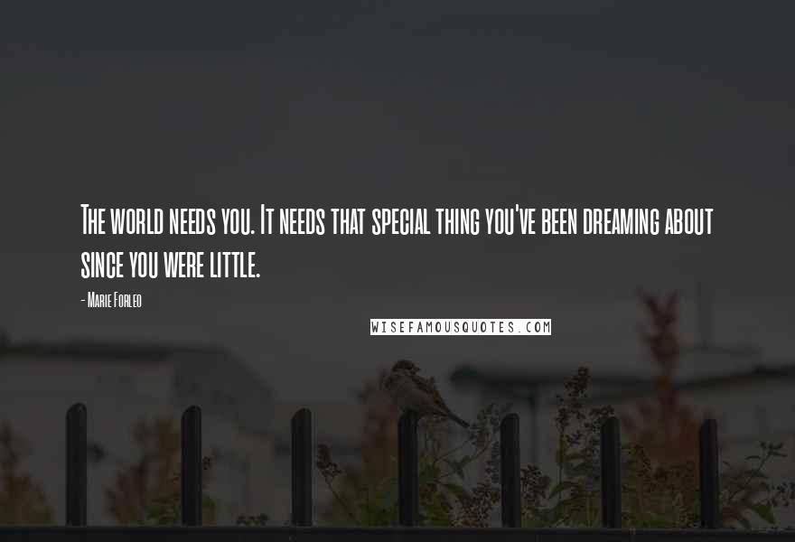 Marie Forleo Quotes: The world needs you. It needs that special thing you've been dreaming about since you were little.