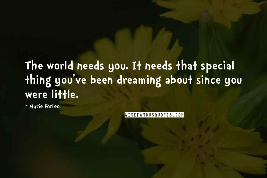 Marie Forleo Quotes: The world needs you. It needs that special thing you've been dreaming about since you were little.