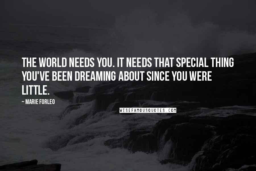 Marie Forleo Quotes: The world needs you. It needs that special thing you've been dreaming about since you were little.