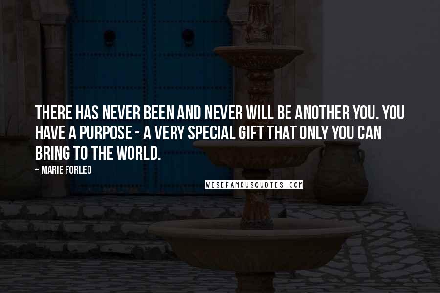 Marie Forleo Quotes: There has never been and never will be another you. You have a purpose - a very special gift that only you can bring to the world.