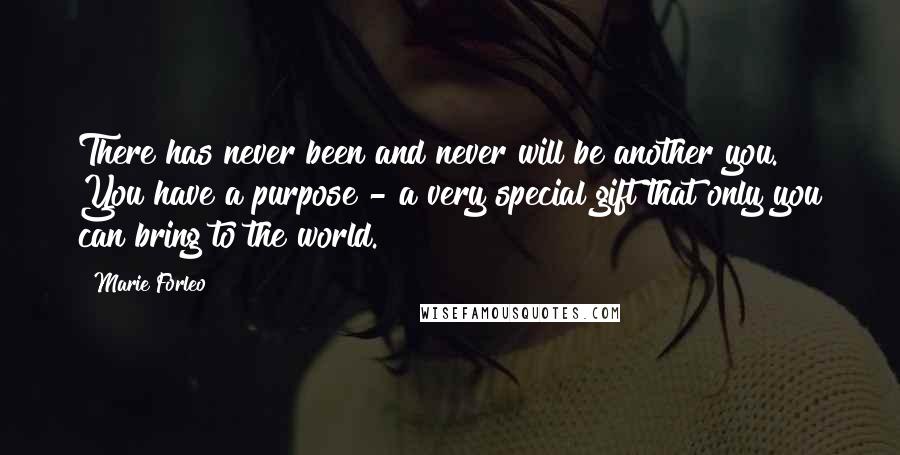 Marie Forleo Quotes: There has never been and never will be another you. You have a purpose - a very special gift that only you can bring to the world.