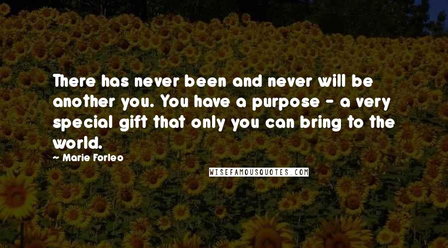 Marie Forleo Quotes: There has never been and never will be another you. You have a purpose - a very special gift that only you can bring to the world.