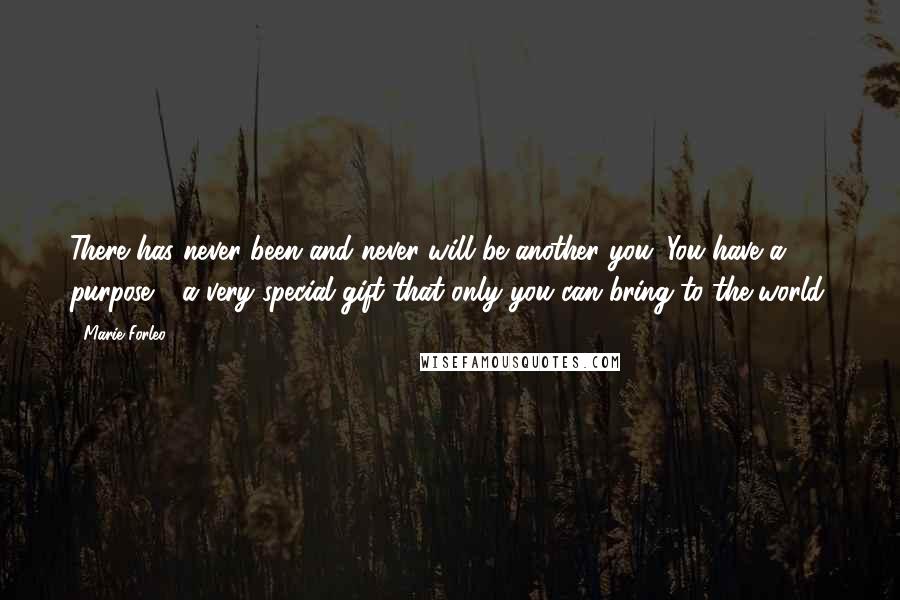 Marie Forleo Quotes: There has never been and never will be another you. You have a purpose - a very special gift that only you can bring to the world.