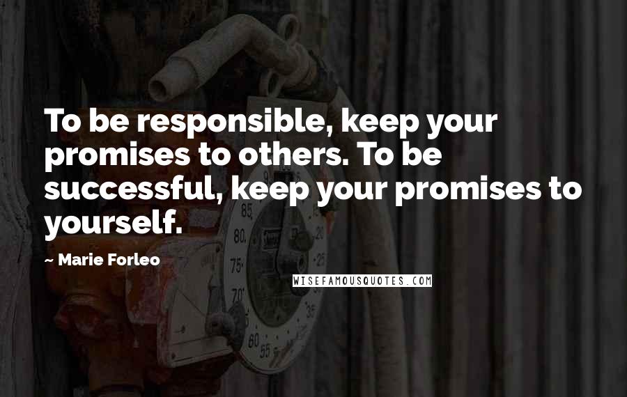 Marie Forleo Quotes: To be responsible, keep your promises to others. To be successful, keep your promises to yourself.