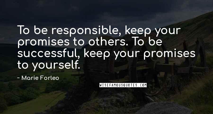 Marie Forleo Quotes: To be responsible, keep your promises to others. To be successful, keep your promises to yourself.