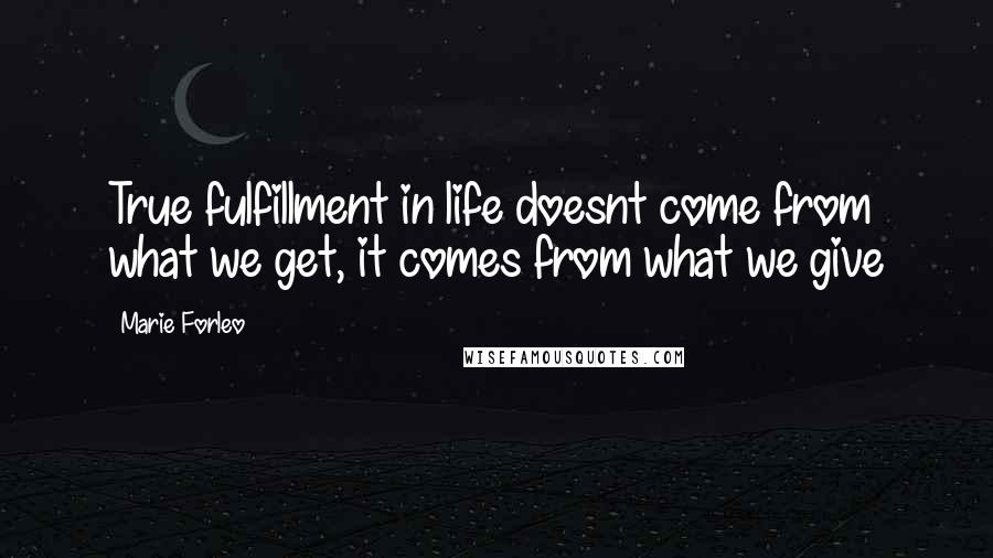 Marie Forleo Quotes: True fulfillment in life doesnt come from what we get, it comes from what we give