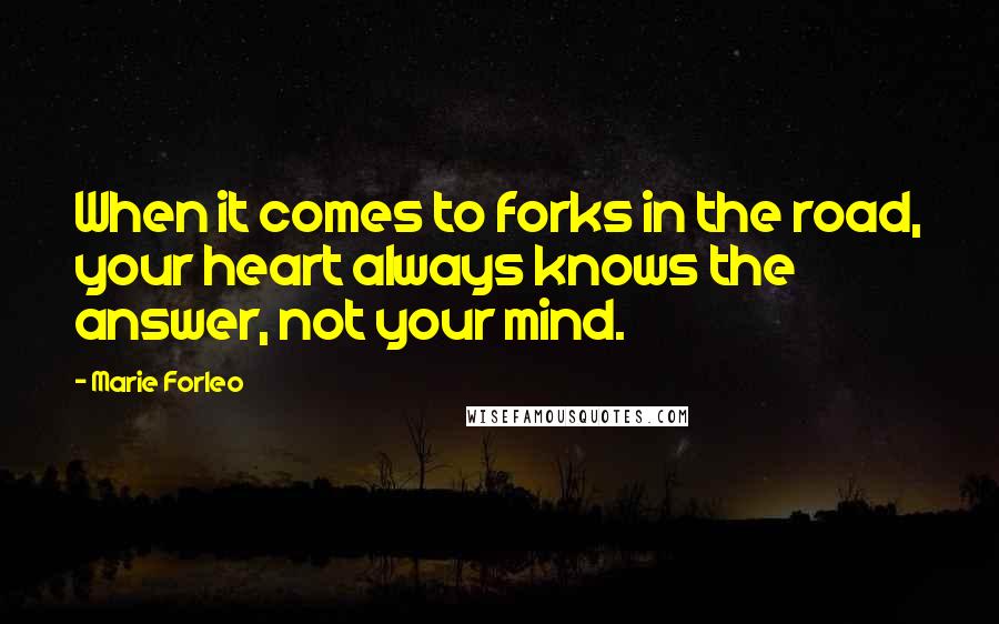 Marie Forleo Quotes: When it comes to forks in the road, your heart always knows the answer, not your mind.