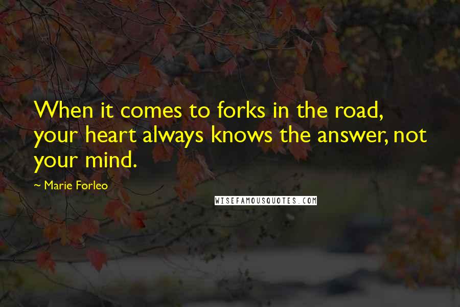Marie Forleo Quotes: When it comes to forks in the road, your heart always knows the answer, not your mind.