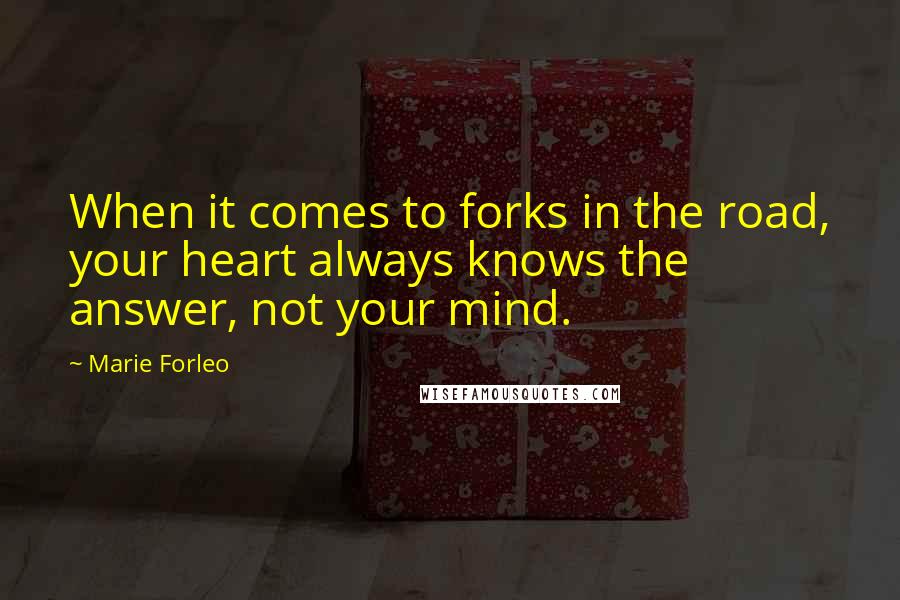 Marie Forleo Quotes: When it comes to forks in the road, your heart always knows the answer, not your mind.