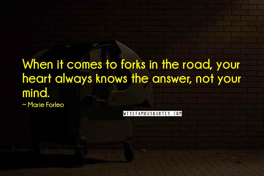 Marie Forleo Quotes: When it comes to forks in the road, your heart always knows the answer, not your mind.