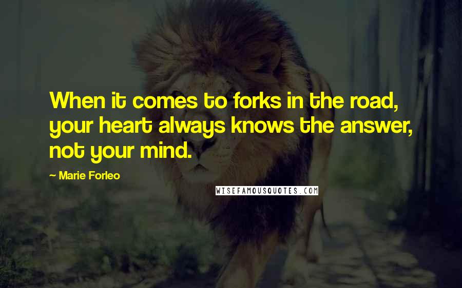 Marie Forleo Quotes: When it comes to forks in the road, your heart always knows the answer, not your mind.