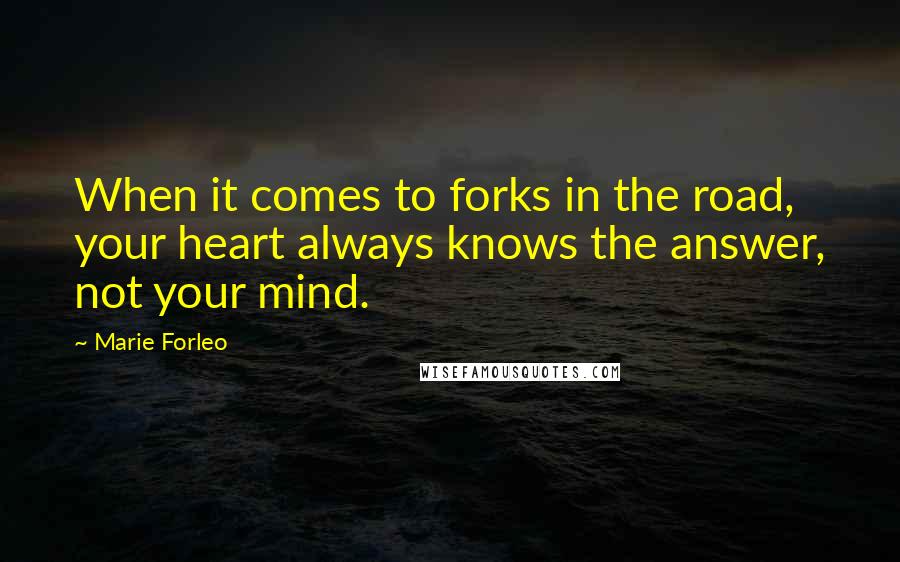 Marie Forleo Quotes: When it comes to forks in the road, your heart always knows the answer, not your mind.