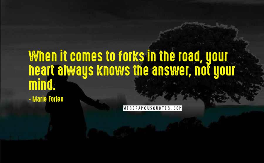 Marie Forleo Quotes: When it comes to forks in the road, your heart always knows the answer, not your mind.