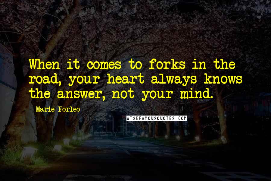 Marie Forleo Quotes: When it comes to forks in the road, your heart always knows the answer, not your mind.