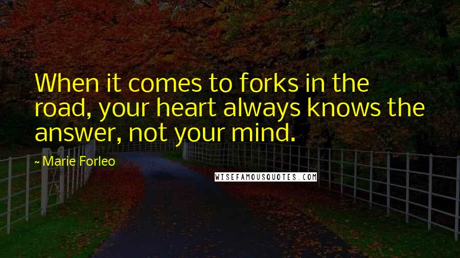 Marie Forleo Quotes: When it comes to forks in the road, your heart always knows the answer, not your mind.
