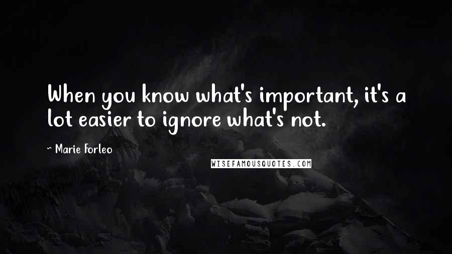 Marie Forleo Quotes: When you know what's important, it's a lot easier to ignore what's not.