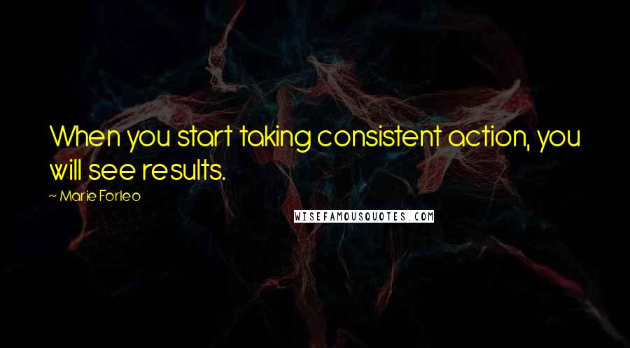 Marie Forleo Quotes: When you start taking consistent action, you will see results.