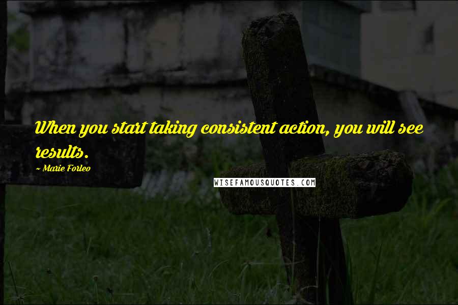 Marie Forleo Quotes: When you start taking consistent action, you will see results.
