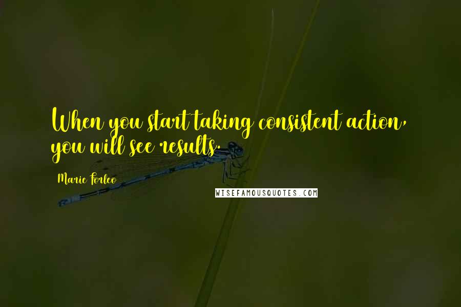 Marie Forleo Quotes: When you start taking consistent action, you will see results.