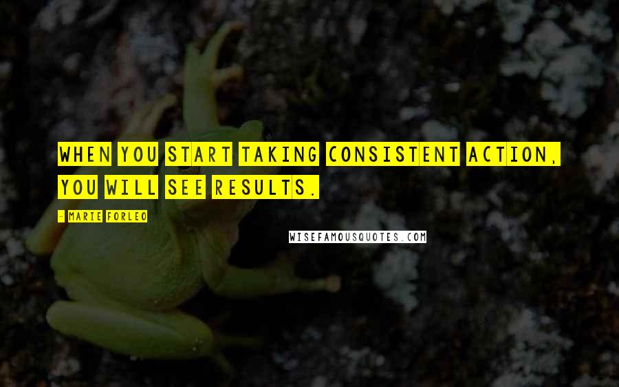 Marie Forleo Quotes: When you start taking consistent action, you will see results.