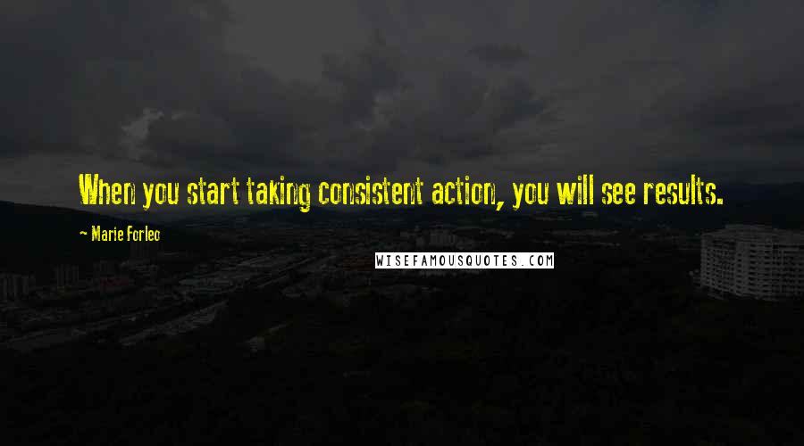 Marie Forleo Quotes: When you start taking consistent action, you will see results.