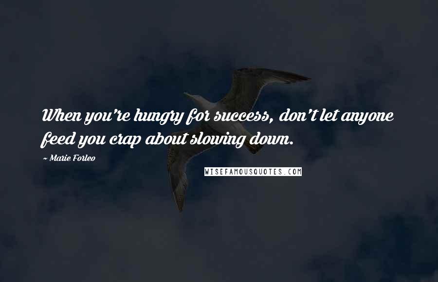 Marie Forleo Quotes: When you're hungry for success, don't let anyone feed you crap about slowing down.