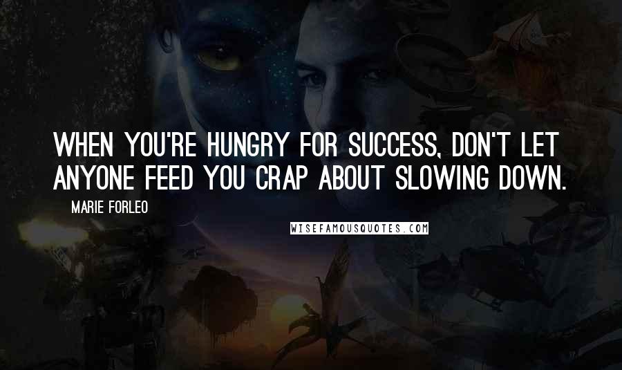 Marie Forleo Quotes: When you're hungry for success, don't let anyone feed you crap about slowing down.
